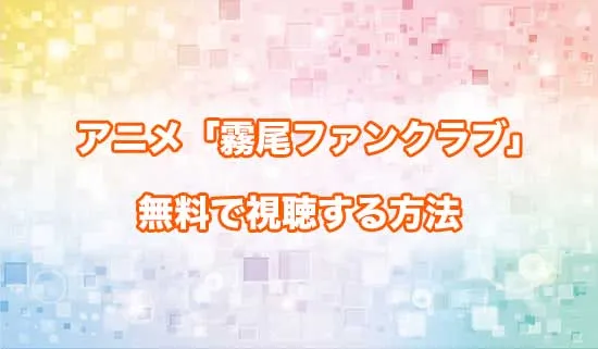 アニメ「霧尾ファンクラブ」を無料で視聴する方法