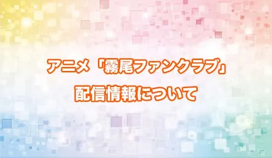 アニメ「霧尾ファンクラブ」の配信情報