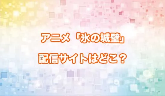 アニメ「氷の城壁」の配信サイトはどこ？