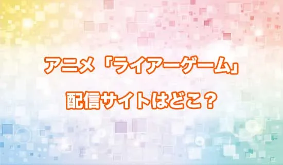 アニメ「ライアーゲーム」の配信サイトはどこ？