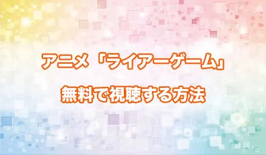 アニメ「LIAR GAME（ライアーゲーム）」を無料で視聴する方法