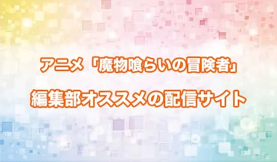 オススメのアニメ「魔物喰らいの冒険者」の配信サイト