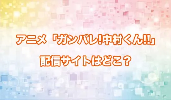 アニメ「ガンバレ!中村くん!!」の配信サイトはどこ？