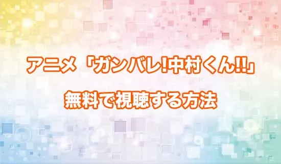 アニメ「ガンバレ!中村くん!!」を無料で視聴する方法