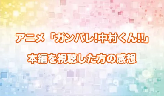 アニメ「ガンバレ!中村くん!!」を観たファンの感想