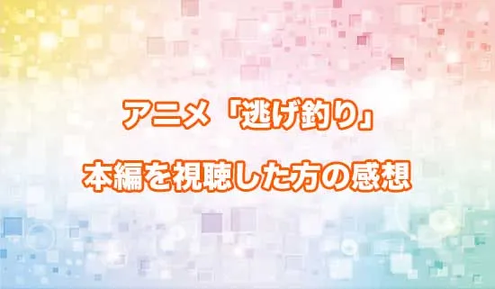 アニメ「逃がした魚は大きかったが釣りあげた魚が大きすぎた件」を観たファンの感想