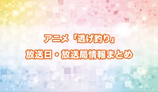 アニメ「逃がした魚は大きかったが釣りあげた魚が大きすぎた件」の放送日・放送局情報