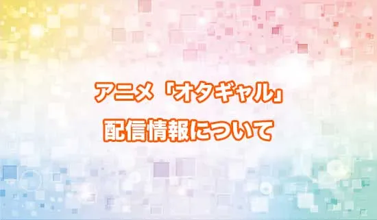 アニメ「オタクに優しいギャルはいない!?」の配信情報