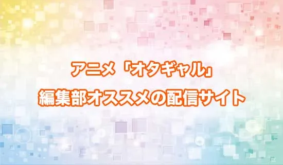 オススメのアニメ「オタクに優しいギャルはいない!?」の配信サイト