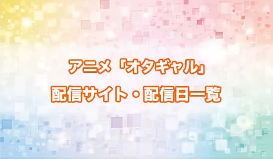 アニメ「オタクに優しいギャルはいない!?」の配信サイト・配信日一覧