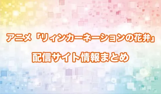 アニメ「リィンカーネーションの花弁」の配信サイト情報