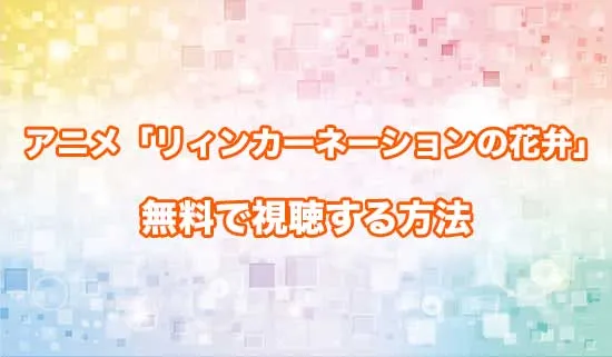 アニメ「リィンカーネーションの花弁」を無料で視聴する方法