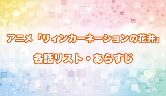 アニメ「リィンカーネーションの花弁」の各話リスト・あらすじ