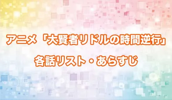 アニメ「大賢者リドルの時間逆行」の各話リスト・あらすじ