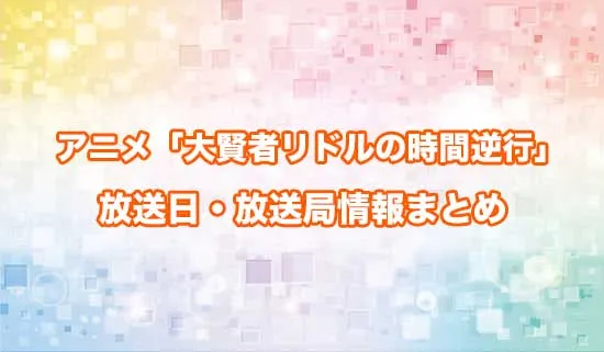 アニメ「大賢者リドルの時間逆行」の放送日・放送局情報