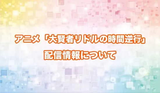 アニメ「大賢者リドルの時間逆行」の配信情報