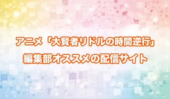 オススメのアニメ「大賢者リドルの時間逆行」の配信サイト