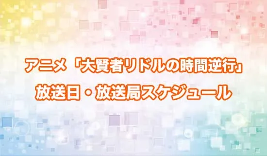 アニメ「大賢者リドルの時間逆行」の放送日・放送局スケジュール