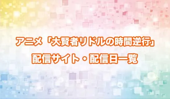 アニメ「大賢者リドルの時間逆行」の配信サイト・配信日一覧