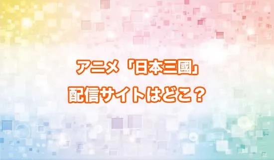 アニメ「日本三國」の配信サイトはどこ？