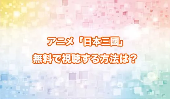 アニメ「日本三國」を無料で視聴する方法