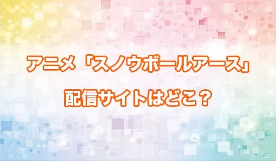 アニメ「スノウボールアース」の配信サイトはどこ？