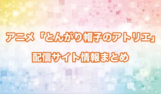 アニメ「とんがり帽子のアトリエ」の配信サイト情報