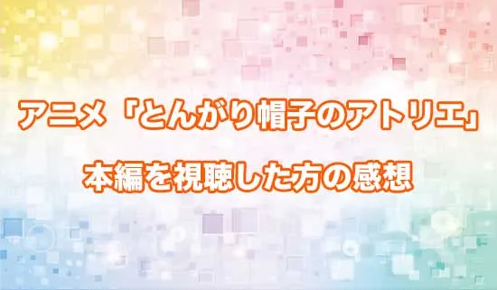 アニメ「とんがり帽子のアトリエ」を観たファンの感想