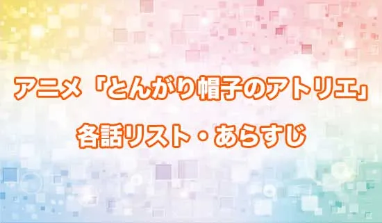 アニメ「とんがり帽子のアトリエ」の各話リスト・あらすじ
