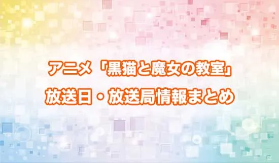 アニメ「黒猫と魔女の教室」の放送日・放送局情報