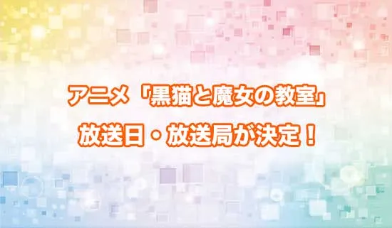 アニメ「黒猫と魔女の教室」の放送日・放送局が決定!