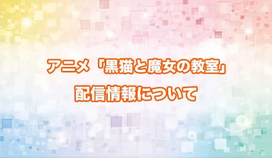 アニメ「黒猫と魔女の教室」の配信情報