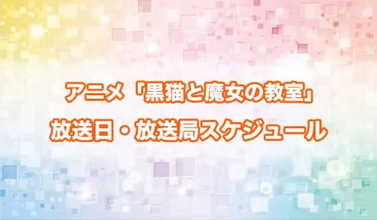 アニメ「黒猫と魔女の教室」の放送日・放送局スケジュール