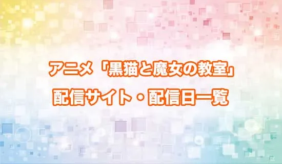 アニメ「黒猫と魔女の教室」の配信サイト・配信日一覧