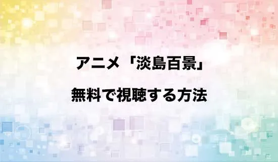 アニメ「淡島百景」を無料で視聴する方法はある?