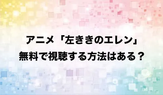アニメ「左ききのエレン」を無料で視聴する方法はある?