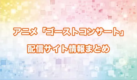 アニメ「ゴーストコンサート」の配信サイト情報