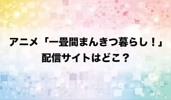 アニメ「一畳間まんきつ暮らし!」の配信サイトはどこ？