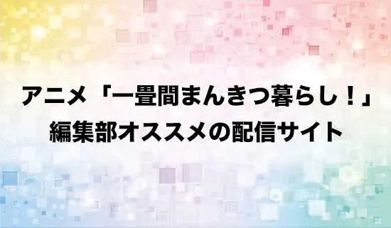 オススメのアニメ「一畳間まんきつ暮らし!」の配信サイト