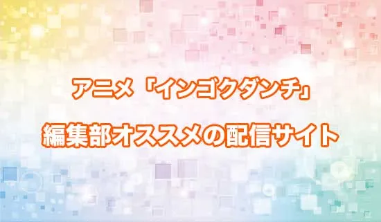 オススメのアニメ「インゴクダンチ」の配信サイト