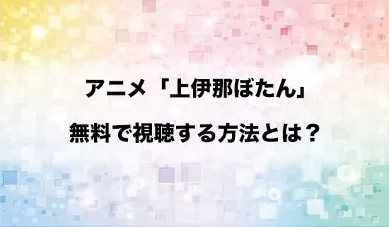 アニメ「上伊那ぼたん、酔へる姿は百合の花」を無料で視聴する方法はある？