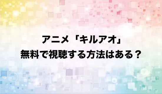 アニメ「キルアオ」を無料で視聴する方法はある?