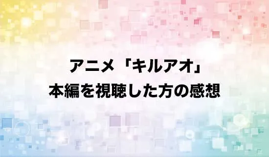 アニメ「キルアオ」を観たファンの感想