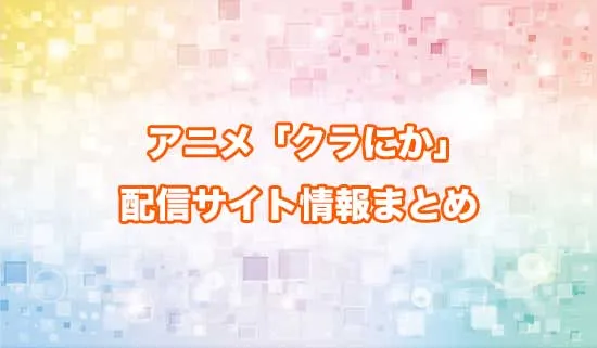 アニメ「クラスで2番目に可愛い女の子と友だちになった」（クラにか）の配信サイト情報