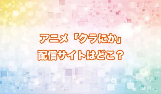 アニメ「クラスで2番目に可愛い女の子と友だちになった」の配信サイトはどこ？