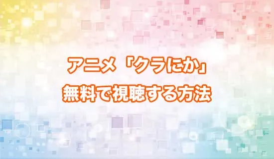 アニメ「クラスで2番目に可愛い女の子と友だちになった」を無料で視聴する方法
