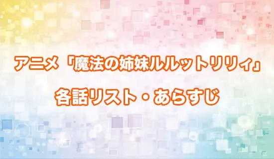 アニメ「魔法の姉妹ルルットリリィ」の各話リスト・あらすじ