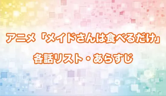 アニメ「メイドさんは食べるだけ」の各話リスト・あらすじ