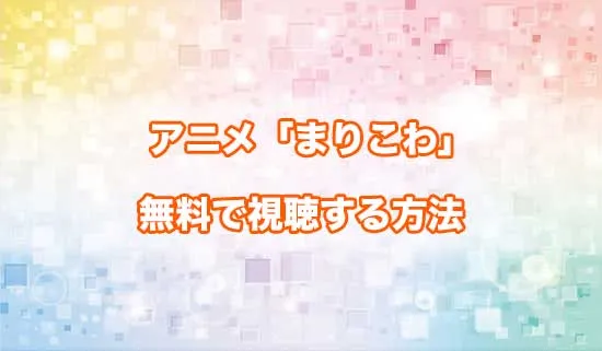 アニメ「茉莉花ちゃんの好感度はぶっ壊れている」を無料で視聴する方法