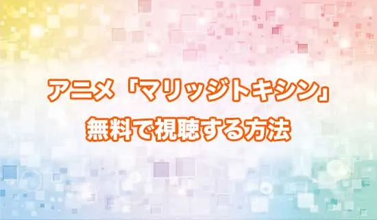 アニメ「マリッジトキシン」を無料で視聴する方法